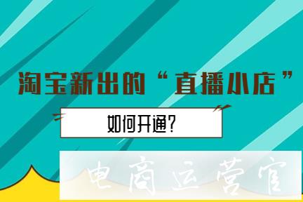 淘寶直播小店怎么開通?如何開通淘寶直播小店?